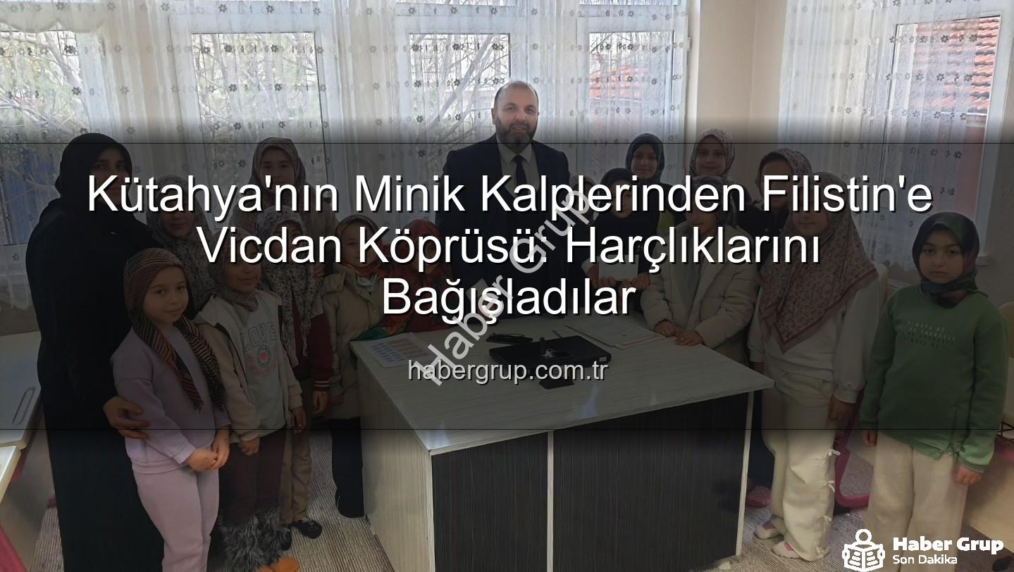Kütahya Filistin bağış - Kütahya'nın Minik Kalplerinden Filistin'e Vicdan Köprüsü: Harçlıklarını Bağışladılar