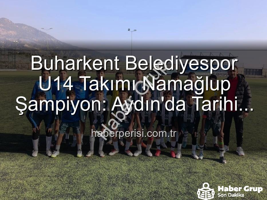 namağlup şampiyon - Buharkent Belediyespor U14 Takımı'ndan Tarihi Başarı: Namağlup Şampiyonluk ve Unutulmaz Kutlama