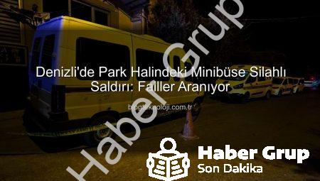 Denizli’de Gece Yarısı Paniği: Park Halindeki Minibüse Silahlı Saldırı!