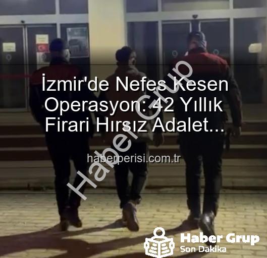 İzmir'de aranan hırsız - İzmir'de Yıllardır Aranan Hırsızlık Suçlusu, Nefes Kesen Operasyonla Yakalandı: Tam 42 Yıl Hapis Cezasıyla Karşı Karşıya