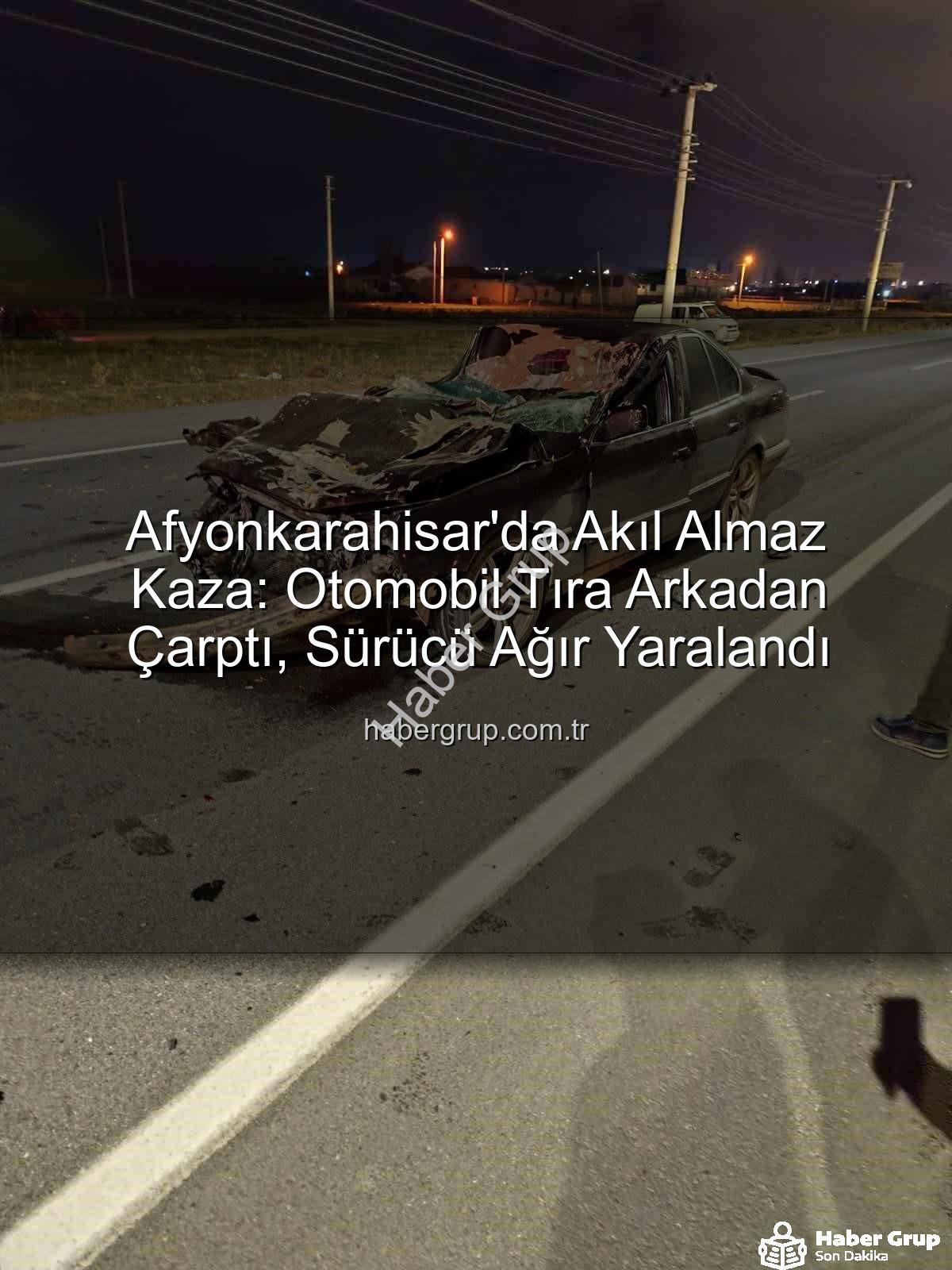 Afyonkarahisar kaza - Afyonkarahisar'da Akıl Almaz Kaza: Otomobil Tıra Arkadan Çarptı, Sürücü Ağır Yaralandı