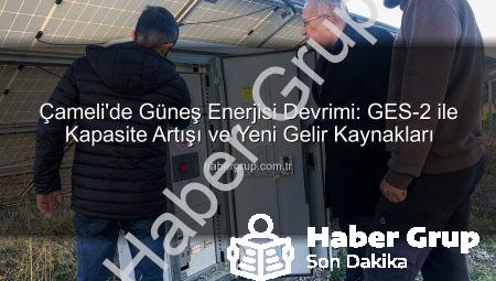 Çameli’de Güneş Enerjisi Devrimi: GES-2 ile Kapasite Artışı ve Yeni Gelir Kaynakları
