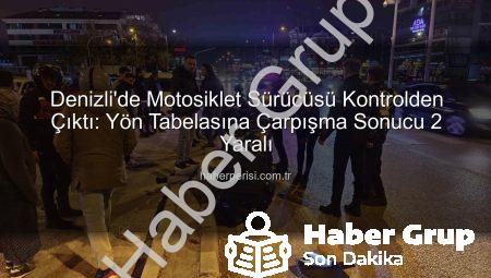 Denizli’de Korkunç Kaza: Motosiklet Sürücüsü Direksiyon Hakimiyetini Kaybetti, Yön Tabelasına Çarptı: 2 Yaralı