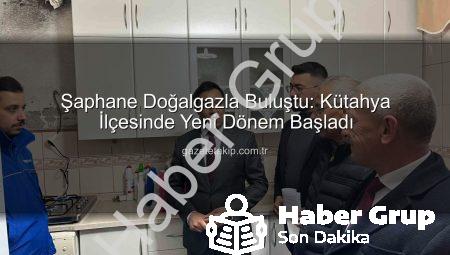 Şaphane’de Yeni Dönem: Doğalgaz Konforu İlçe Halkıyla Buluştu