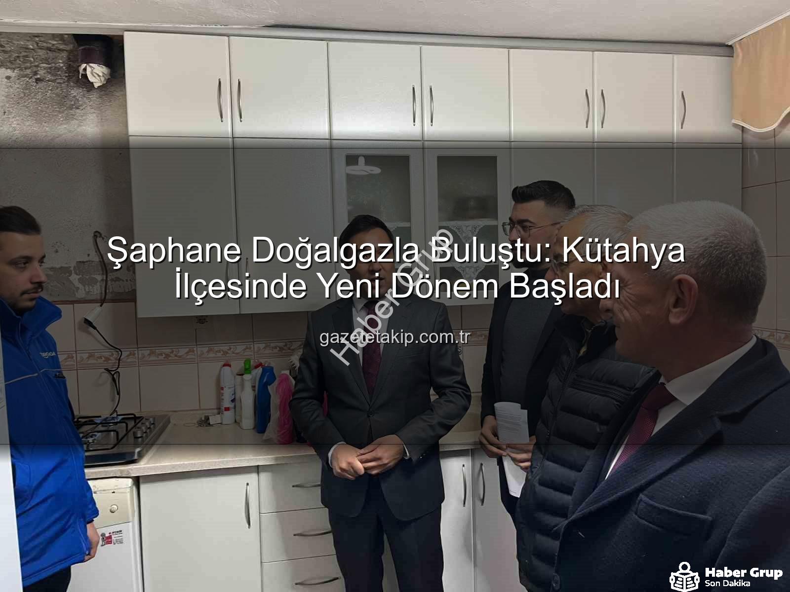 Şaphane doğalgaz - Şaphane'de Yeni Dönem: Doğalgaz Konforu İlçe Halkıyla Buluştu