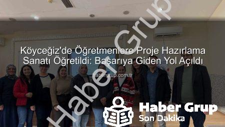 Köyceğiz’de Öğretmenlere Proje Hazırlama Sanatı Öğretildi: Başarıya Giden Yol Açıldı