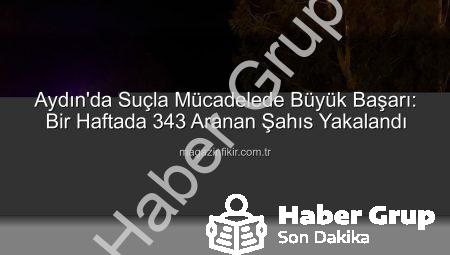 Aydın’da Dev Güvenlik Operasyonu: Bir Haftada 343 Aranan Şahıs Yakalandı!