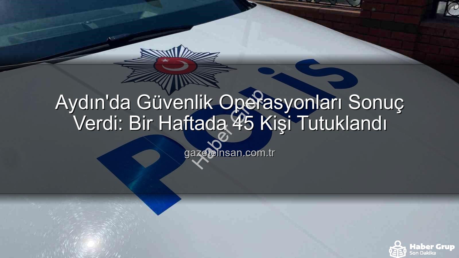 Aydın güvenlik operasyonu - Aydın'da Haftalık Güvenlik Operasyonu: 45 Kişi Tutuklandı, Suçlulara Ağır Darbe!