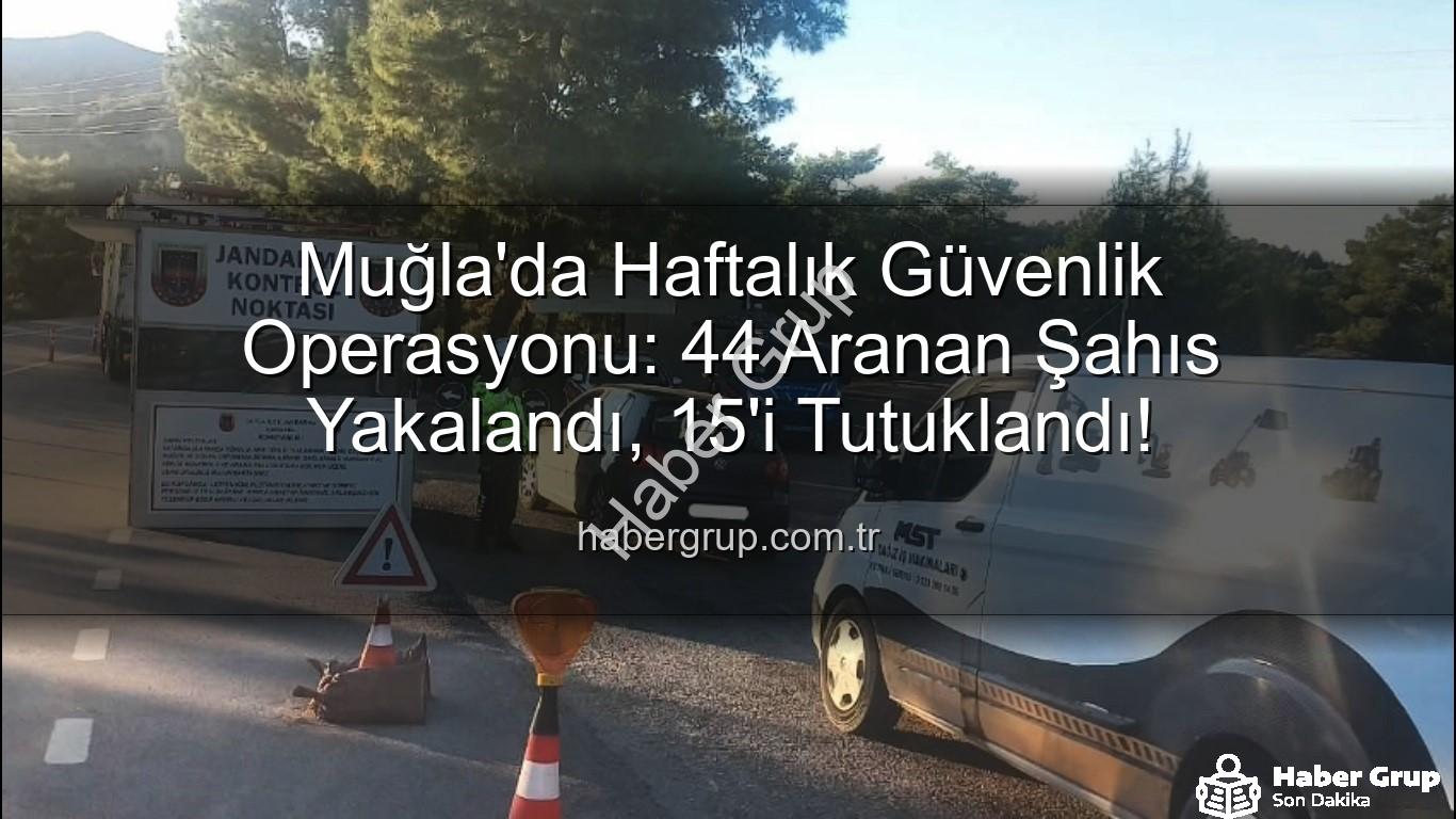Muğla aranan şahıs - Muğla'da Haftalık Güvenlik Operasyonu: 44 Aranan Şahıs Yakalandı, 15'i Tutuklandı!