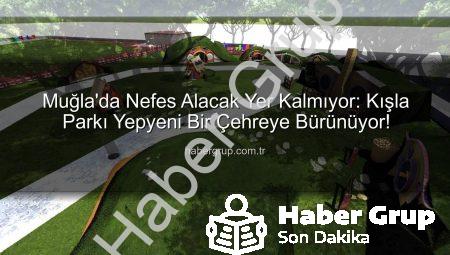 Muğla’da Nefes Alacak Yer Kalmıyor: Kışla Parkı Yepyeni Bir Çehreye Bürünüyor!