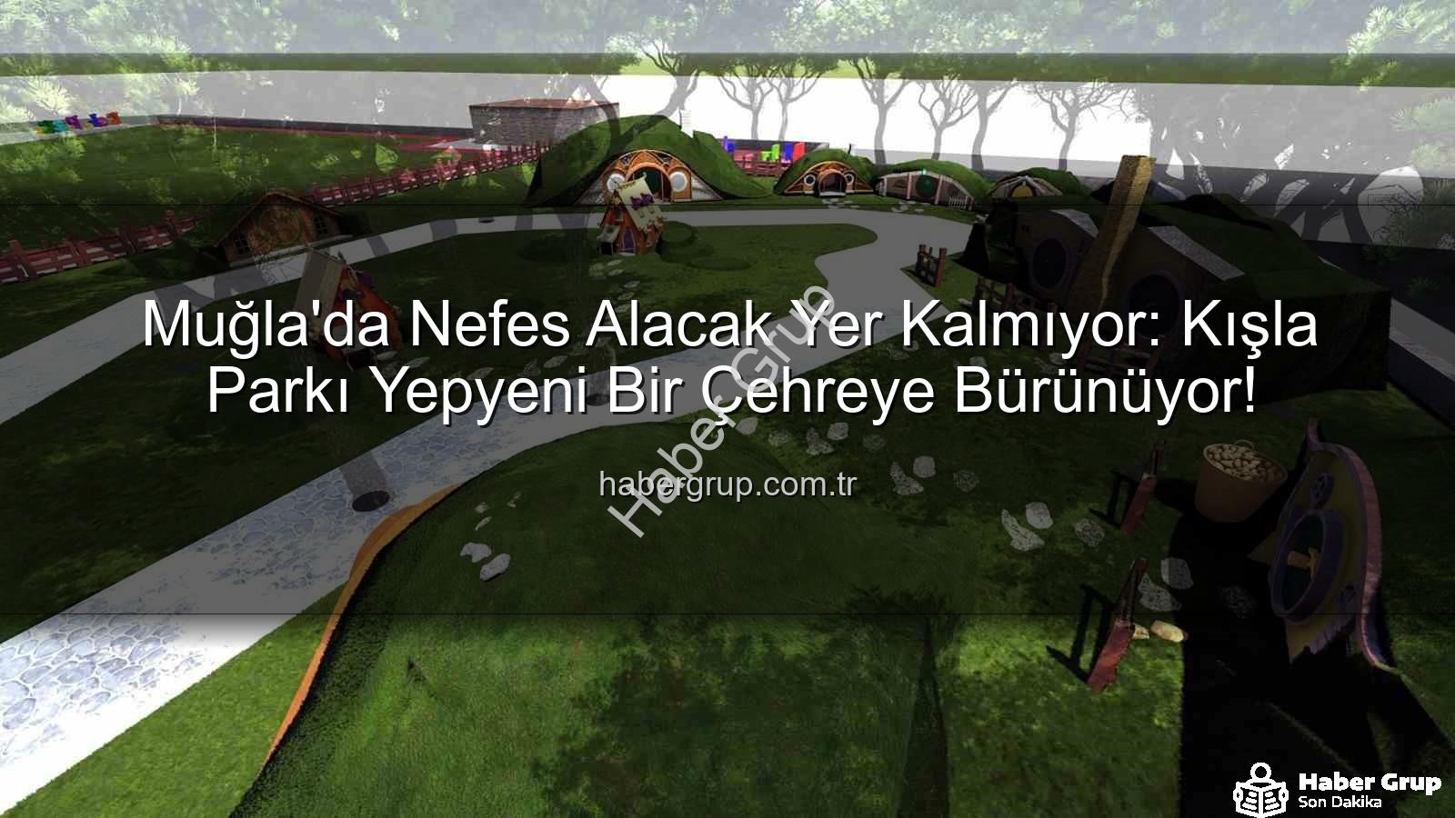 Kışla Parkı - Muğla'da Nefes Alacak Yer Kalmıyor: Kışla Parkı Yepyeni Bir Çehreye Bürünüyor!