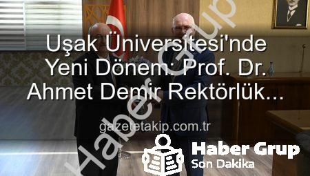 Uşak Üniversitesi’nde Yeni Dönem: Prof. Dr. Ahmet Demir Rektörlük Koltuğuna Oturdu