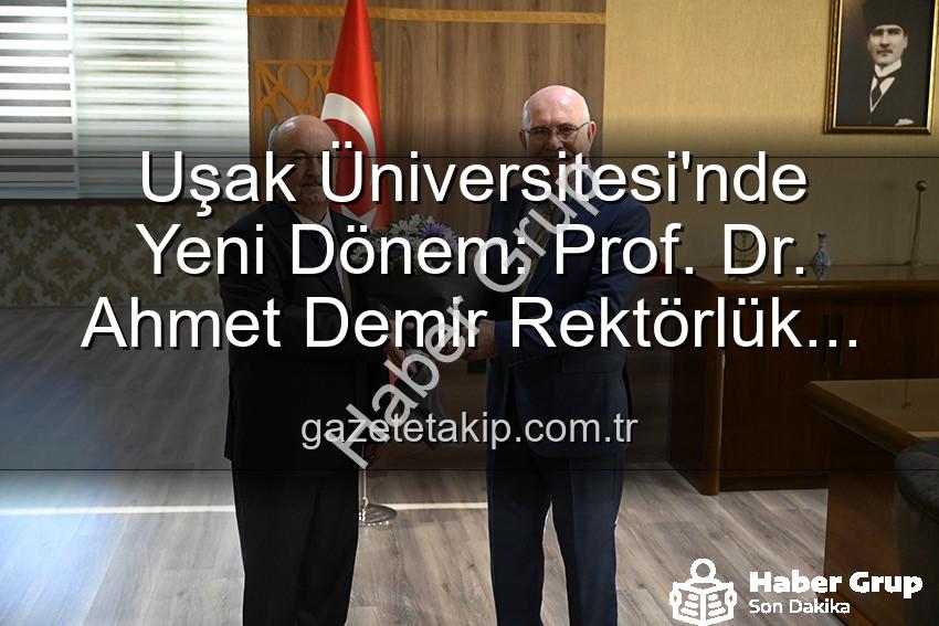 Uşak Üniversitesi Rektörlük - Uşak Üniversitesi'nde Yeni Dönem: Prof. Dr. Ahmet Demir Rektörlük Koltuğuna Oturdu