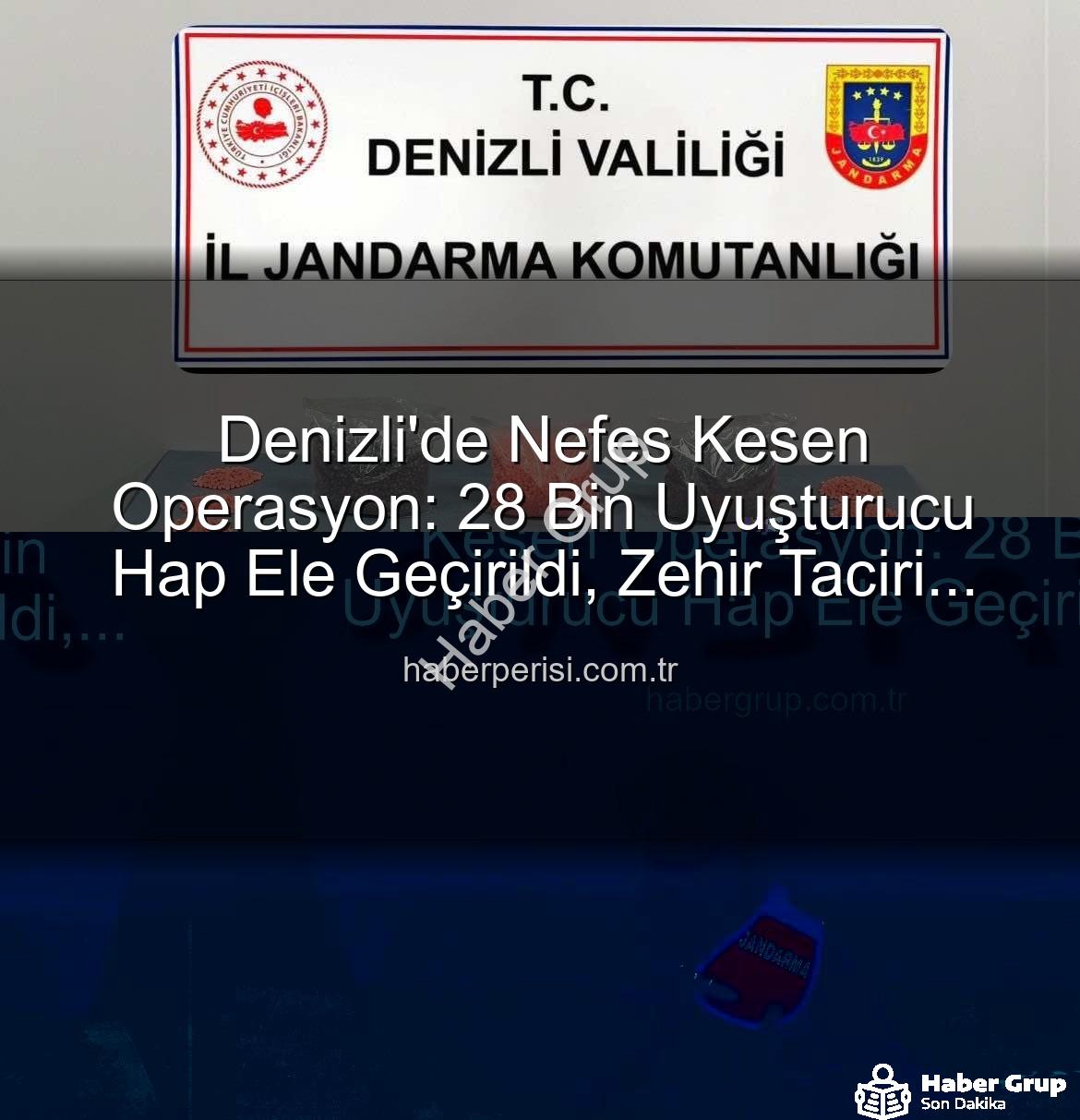 uyuşturucu hap operasyonu - Denizli Jandarması'ndan Nefes Kesen Operasyon: 28 Bin Uyuşturucu Hap Ele Geçirildi, Zehir Taciri Tutuklandı