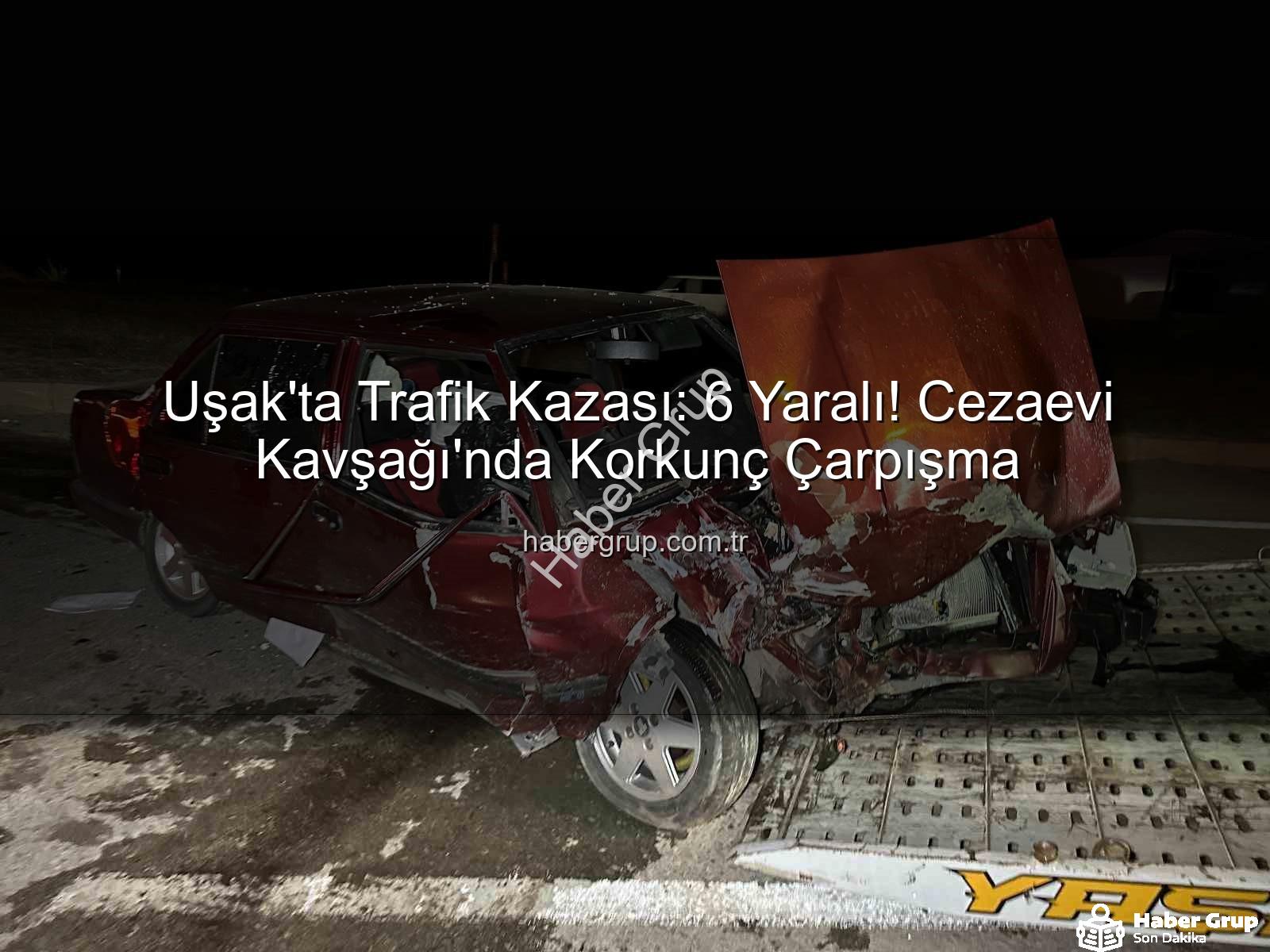 Uşak trafik kazası - Uşak'ta Trafik Kazası: 6 Yaralı! Cezaevi Kavşağı'nda Korkunç Çarpışma