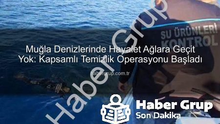 Muğla Denizlerinde Hayalet Ağlara Geçit Yok: Kapsamlı Temizlik Operasyonu Başladı