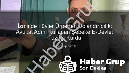 İzmir’de Tüyler Ürperten Dolandırıcılık: Avukat Adını Kullanan Şebeke E-Devlet Tuzağı Kurdu