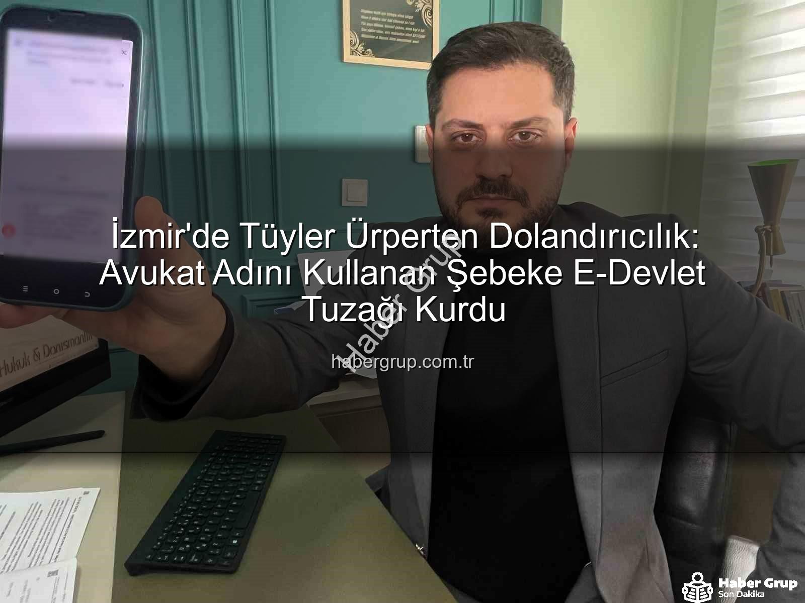 e-Devlet dolandırıcılığı - İzmir'de Tüyler Ürperten Dolandırıcılık: Avukat Adını Kullanan Şebeke E-Devlet Tuzağı Kurdu