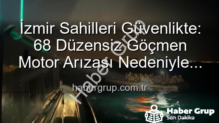 düzensiz göçmen kurtarıldı - İzmir Sahilleri Güvenlikte: 68 Düzensiz Göçmen Motor Arızası Nedeniyle Kurtarıldı