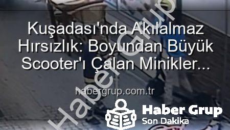 Kuşadası’nda Akılalmaz Hırsızlık: Boyundan Büyük Scooter’ı Çalan Minikler Kamerada!