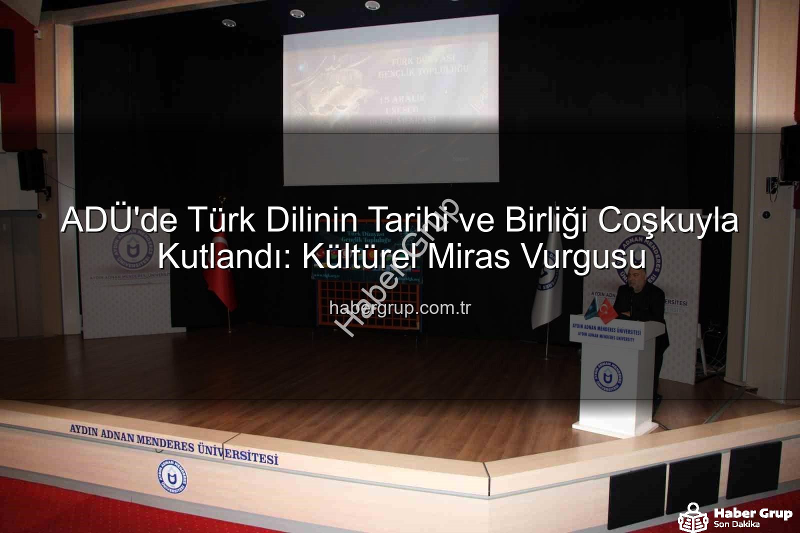 Türk Dilinin Tarihi - ADÜ'de Türk Dilinin Tarihi ve Birliği Coşkuyla Kutlandı: Kültürel Miras Vurgusu
