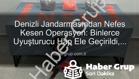 Denizli Jandarmasından Nefes Kesen Operasyon: Binlerce Uyuşturucu Hap Ele Geçirildi, Zehir Taciri Tutuklandı