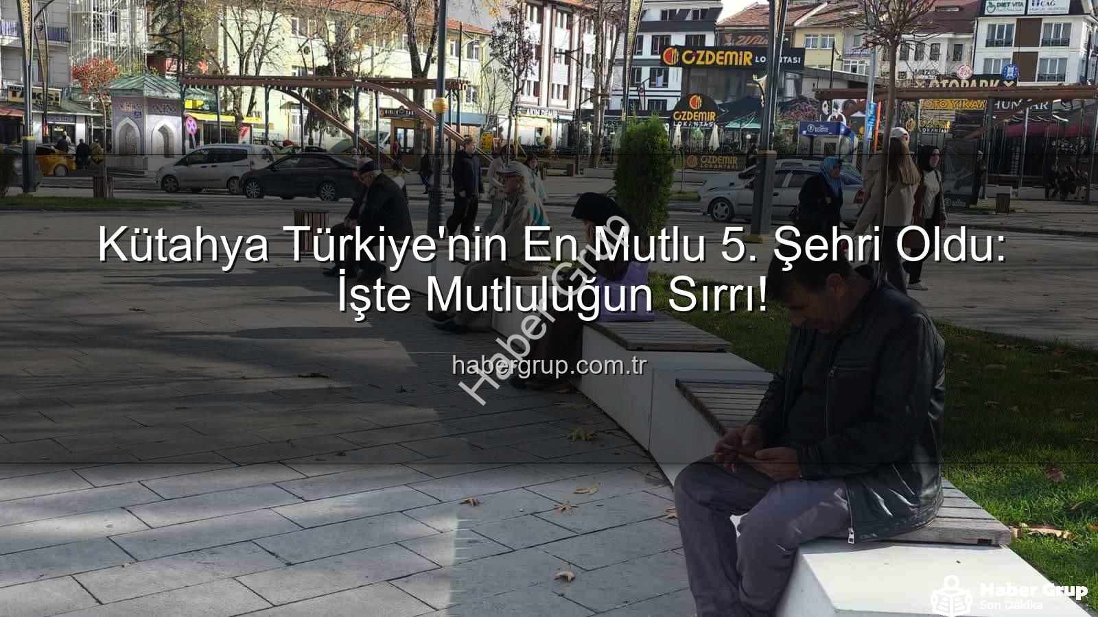 mutlu şehirler - Kütahya Türkiye'nin En Mutlu 5. Şehri Oldu: İşte Mutluluğun Sırrı!