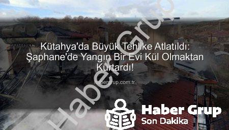 Kütahya’da Büyük Tehlike Atlatıldı: Şaphane’de Yangın Bir Evi Kül Olmaktan Kurtardı!