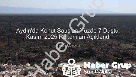 Aydın’da Konut Satışları Düşüşte: Kasım Ayı Rakamları Ne Diyor?