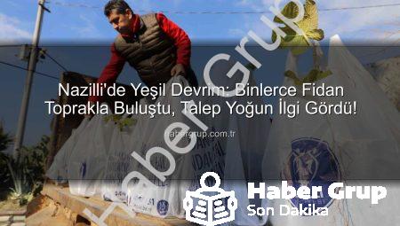 Nazilli’de Yeşil Devrim: Binlerce Fidan Toprakla Buluştu, Talep Yoğun İlgi Gördü!