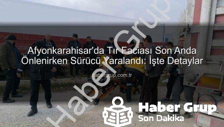 Afyonkarahisar’da Tır Faciası Son Anda Önlenirken Sürücü Yaralandı: İşte Detaylar