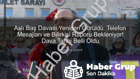 Aslı Baş Davası Yeniden Görüldü: Telefon Mesajları ve Bilirkişi Raporu Bekleniyor! Dava Tarihi Belli Oldu