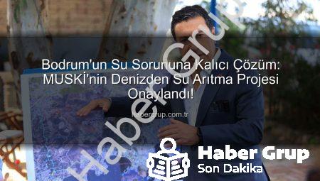 Bodrum’un Su Sorununa Kalıcı Çözüm: MUSKİ’nin Denizden Su Arıtma Projesi Onaylandı!