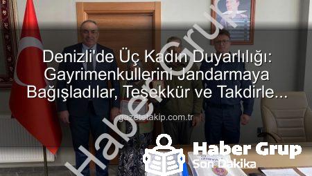 Denizli’de Vefa Örneği: 3 Kadın, Gayrimenkullerini Jandarma Asayiş Vakfı’na Bağışladı