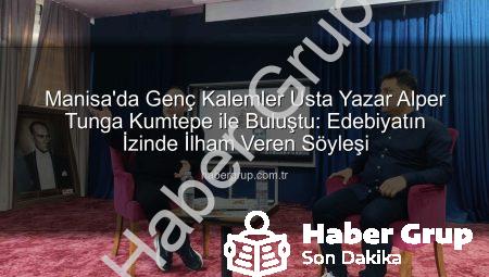 Manisa’da Genç Kalemler Usta Yazar Alper Tunga Kumtepe ile Buluştu: Edebiyatın İzinde İlham Veren Söyleşi