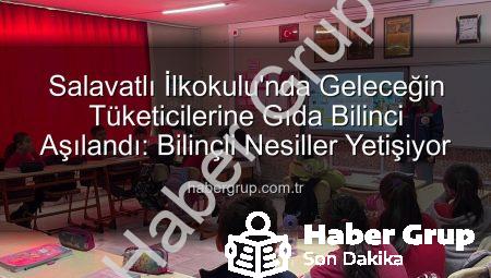 Salavatlı İlkokulu’nda Geleceğin Tüketicilerine Gıda Bilinci Aşılandı: Bilinçli Nesiller Yetişiyor