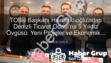 TOBB Başkanı Hisarcıklıoğlu’ndan Denizli Ticaret Odası’na Tam Not: Hizmetler 5 Yıldız!