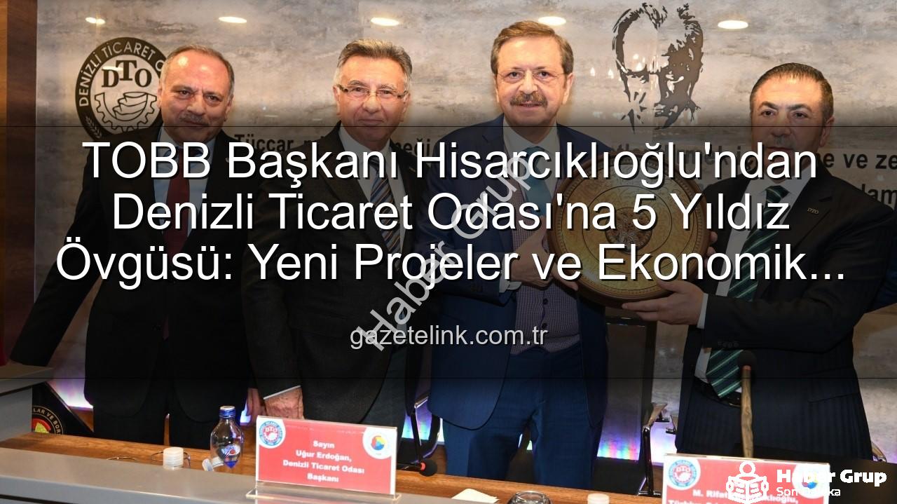Denizli Ticaret Odası - TOBB Başkanı Hisarcıklıoğlu'ndan Denizli Ticaret Odası'na Tam Not: Hizmetler 5 Yıldız!