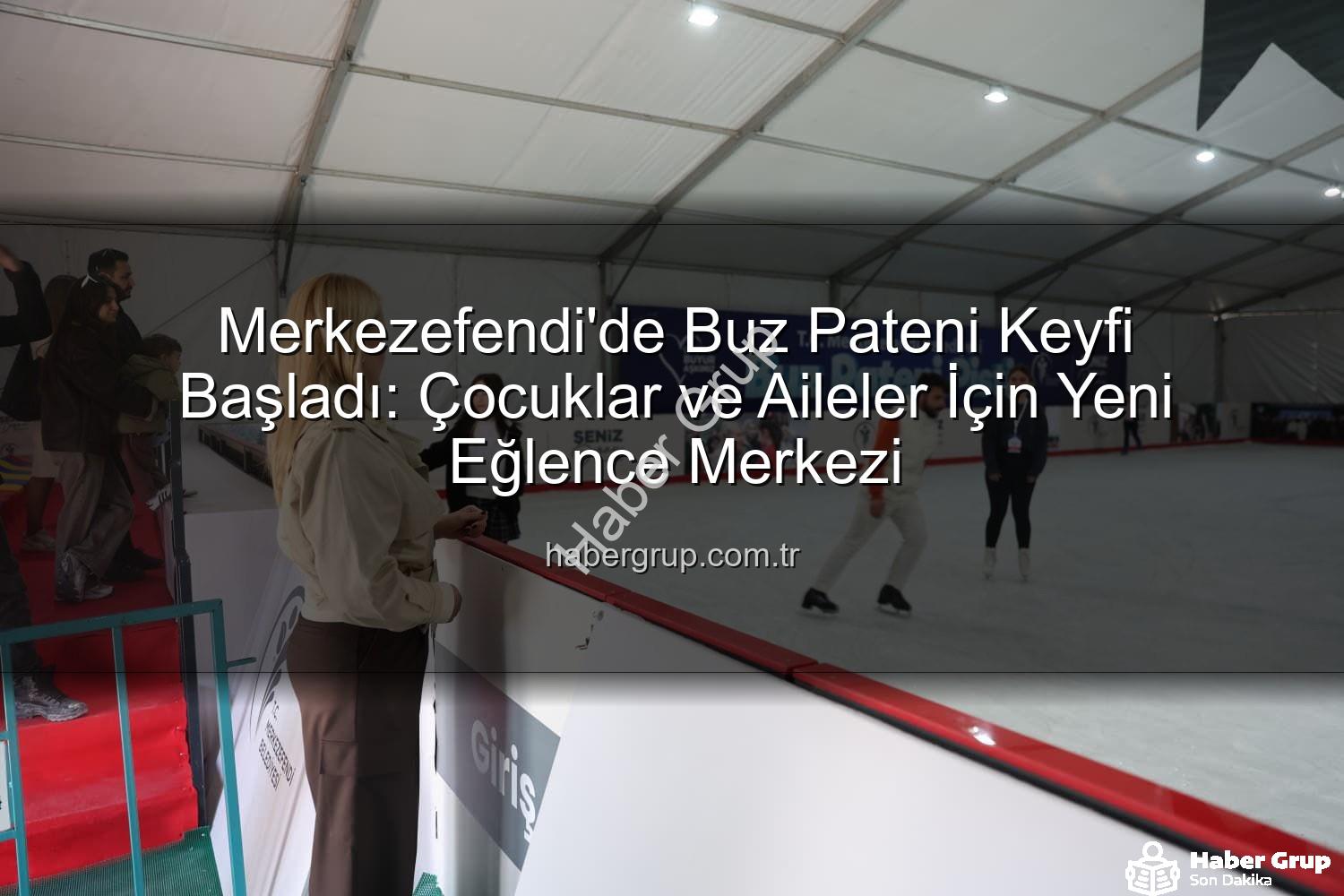 Merkezefendi buz pateni - Merkezefendi'de Buz Pateni Keyfi Başladı: Çocuklar ve Aileler İçin Yeni Eğlence Merkezi