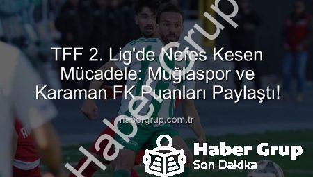 TFF 2. Lig’de Nefes Kesen Mücadele: Muğlaspor ve Karaman FK Puanları Paylaştı!