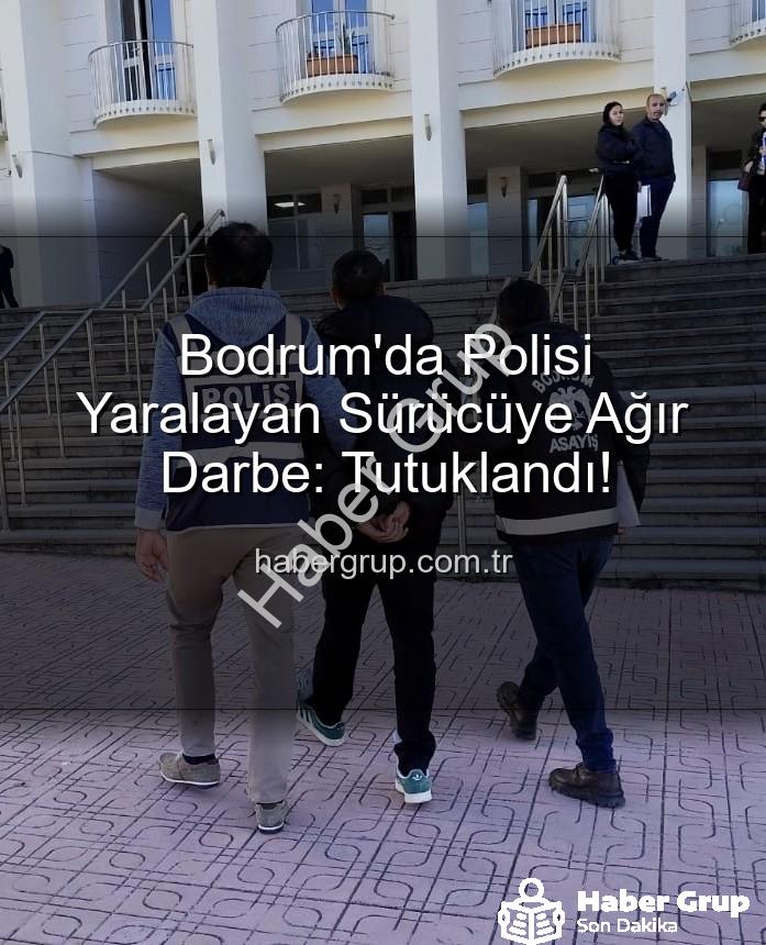 Bodrum polisi yaralayan - Bodrum'da Polisi Yaralayan Sürücüye Ağır Darbe: Tutuklandı!