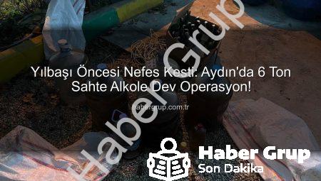Yılbaşı Öncesi Nefes Kesti: Aydın’da 6 Ton Sahte Alkole Dev Operasyon!