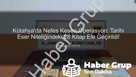 Kütahya’da Nefes Kesen Operasyon: Tarihi Eser Niteliğindeki 28 Kitap Ele Geçirildi!