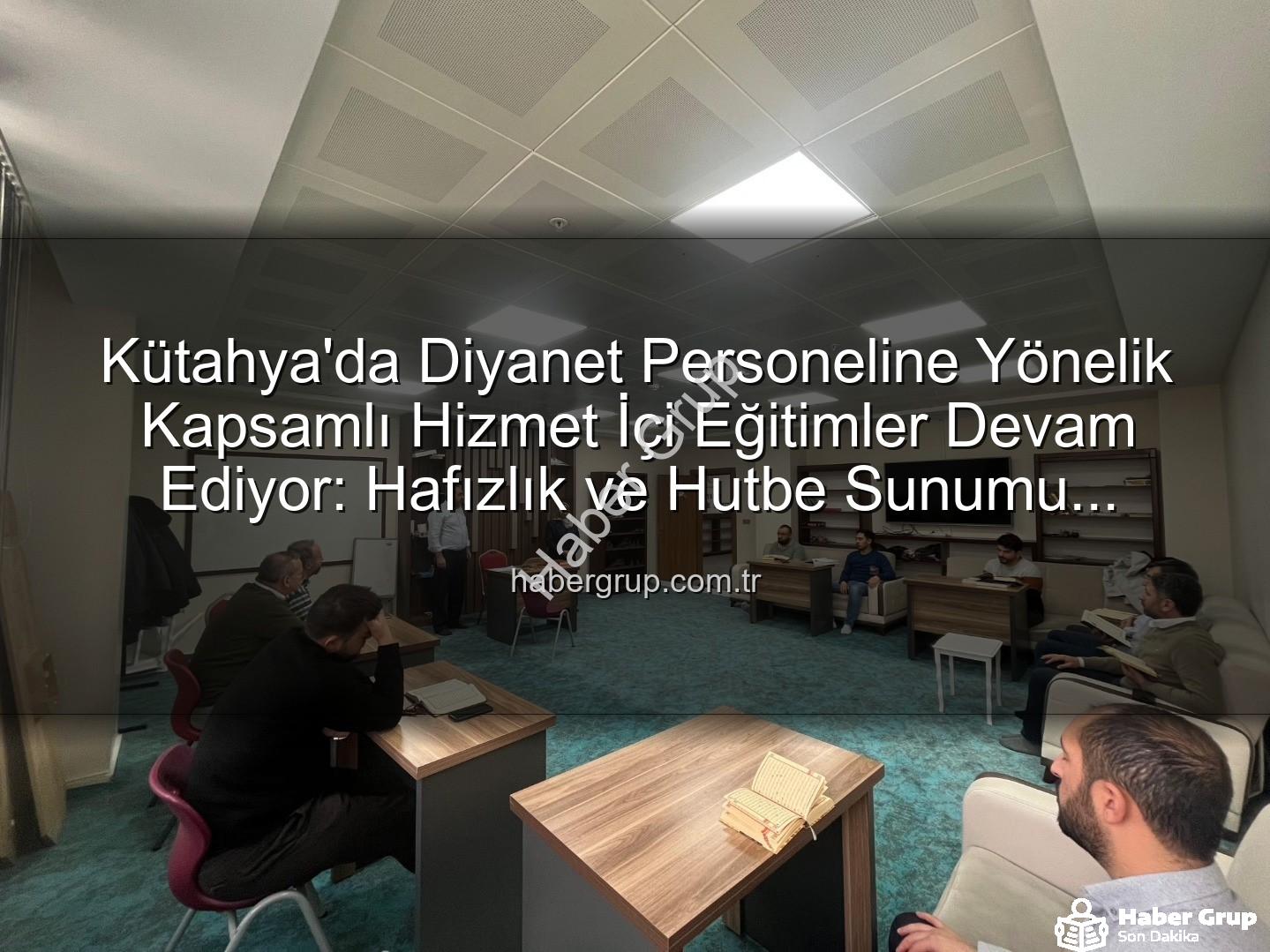 hizmet içi eğitim - Kütahya'da Diyanet Personeline Yönelik Kapsamlı Hizmet İçi Eğitimler Devam Ediyor: Hafızlık ve Hutbe Sunumu Becerileri Güçlendiriliyor