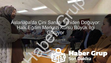 Aslanapa’da Çini Sanatı Yeniden Doğuyor: Halk Eğitim Merkezi Kursu Büyük İlgi Görüyor