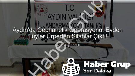 Aydın’da Cephanelik Operasyonu: Evden Tüyler Ürperten Silahlar Çıktı!