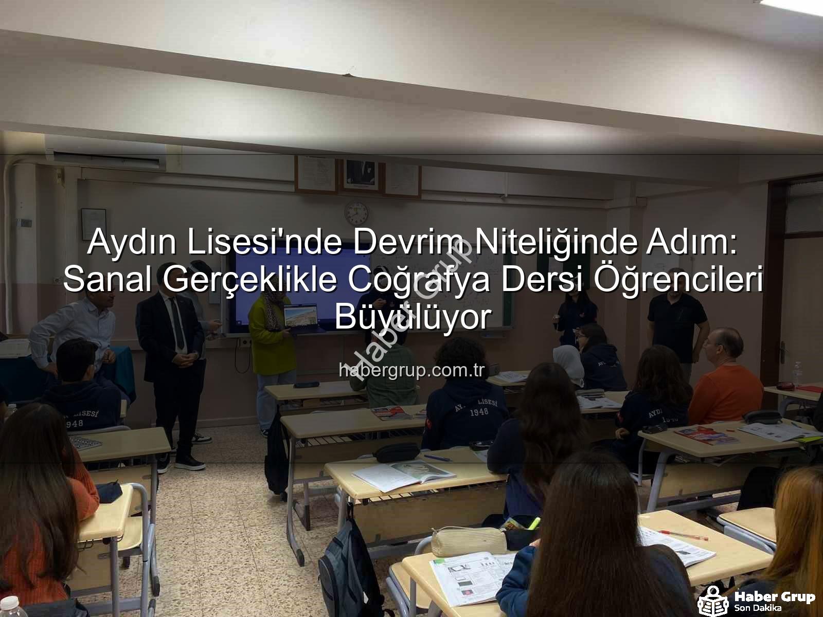 sanal gerçeklik coğrafya - Aydın Lisesi'nde Devrim Niteliğinde Adım: Sanal Gerçeklikle Coğrafya Dersi Öğrencileri Büyülüyor