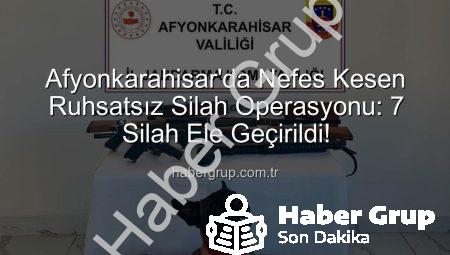 Afyonkarahisar’da Nefes Kesen Ruhsatsız Silah Operasyonu: 7 Silah Ele Geçirildi!