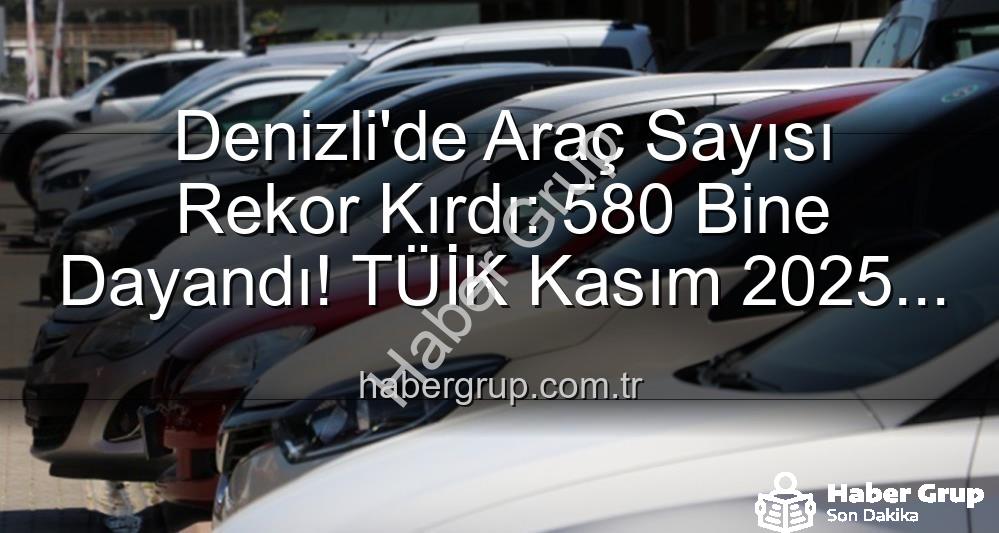 Denizli araç sayısı - Denizli'de Araç Sayısı Rekor Kırdı: 580 Bine Dayandı! TÜİK Kasım 2025 Verileri Açıklandı
