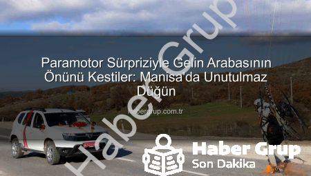 Paramotor Sürpriziyle Gelin Arabasının Önünü Kestiler: Manisa’da Unutulmaz Düğün